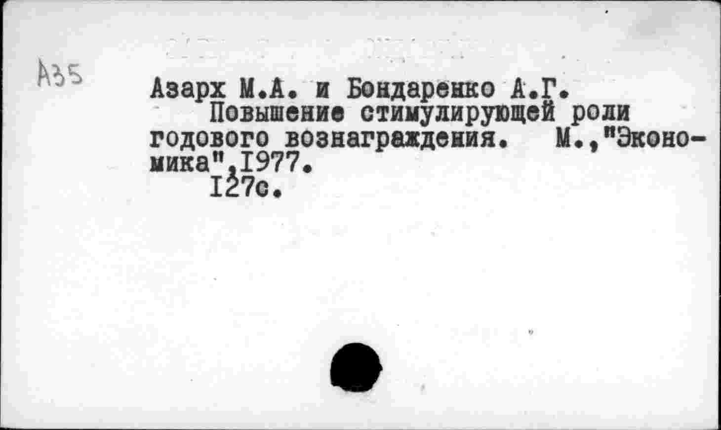 ﻿
Азарх М.А. и Бондаренко А.Г.
Повышение стимулирующей роли годового вознаграждения. М.."Эконо-мика"1977.
127с.